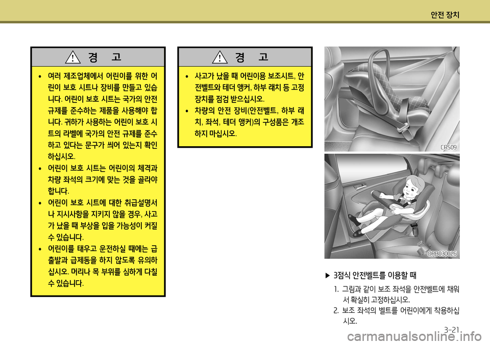 Hyundai Accent 2013 엑센트 RB - 사용 설명서 (in Korean) 안전 장치3-21
• 여러
제조업체에서 어린이를 위한 어
린이 보호 시트나 장비를 만들고 있습
니다 . 어린이 보호 시트는 국가의 안전
규제 Hyundai Accent 2013 엑센트 RB - 사용 설명서 (in Korean) 안전 장치3-21
• 여러
제조업체에서 어린이를 위한 어
린이 보호 시트나 장비를 만들고 있습
니다 . 어린이 보호 시트는 국가의 안전
규제
