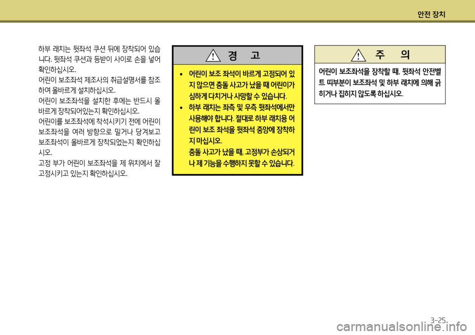 Hyundai Accent 2013 엑센트 RB - 사용 설명서 (in Korean) 안전 장치3-25
하부 래치는 뒷좌석 쿠션 뒤에 장착되어 있습
니다 . 뒷좌석 쿠션과 등받이 사이로 손을 넣어
확인하십시오 .
어린이 보조좌 Hyundai Accent 2013 엑센트 RB - 사용 설명서 (in Korean) 안전 장치3-25
하부 래치는 뒷좌석 쿠션 뒤에 장착되어 있습
니다 . 뒷좌석 쿠션과 등받이 사이로 손을 넣어
확인하십시오 .
어린이 보조좌
