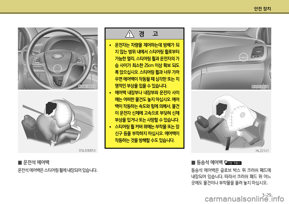 Hyundai Accent 2013 엑센트 RB - 사용 설명서 (in Korean) 안전 장치3-29
̰ 동승석 에어백
동승석
에어백은 글로브 박스 위 크러쉬 패드에
내장되어 있습니다 . 따라서 크러쉬 패드 위 어느
곳에도 Hyundai Accent 2013 엑센트 RB - 사용 설명서 (in Korean) 안전 장치3-29
̰ 동승석 에어백
동승석
에어백은 글로브 박스 위 크러쉬 패드에
내장되어 있습니다 . 따라서 크러쉬 패드 위 어느
곳에도