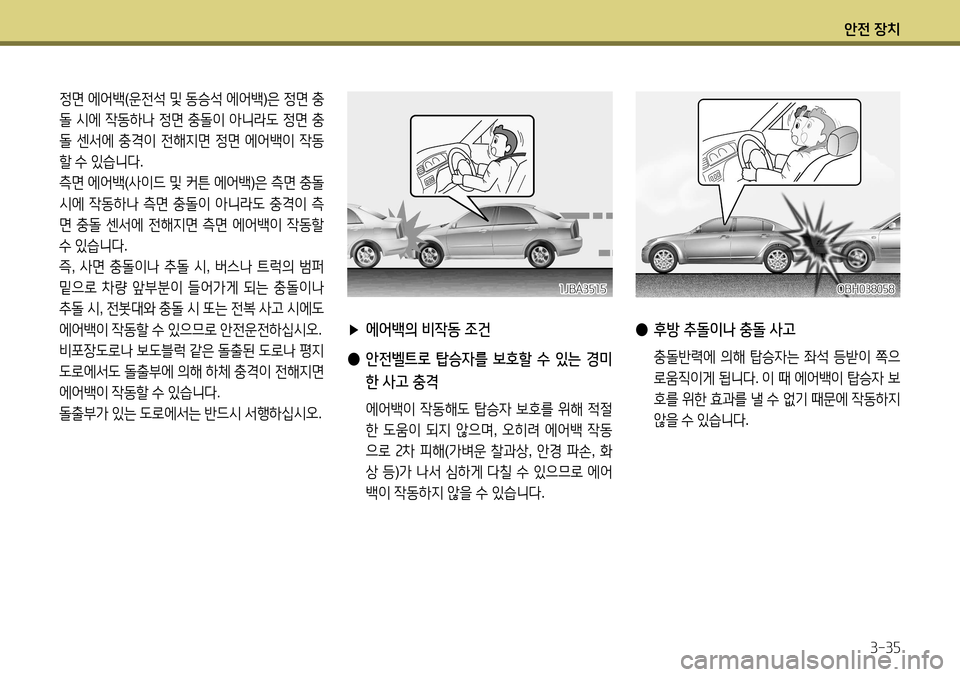 Hyundai Accent 2013 엑센트 RB - 사용 설명서 (in Korean) 안전 장치3-35
정면 에어백 (운전석 및 동승석 에어백 )은 정면 충
돌 시에 작동하나 정면 충돌이 아니라도 정면 충
돌 센서에 충격이 전해지 Hyundai Accent 2013 엑센트 RB - 사용 설명서 (in Korean) 안전 장치3-35
정면 에어백 (운전석 및 동승석 에어백 )은 정면 충
돌 시에 작동하나 정면 충돌이 아니라도 정면 충
돌 센서에 충격이 전해지