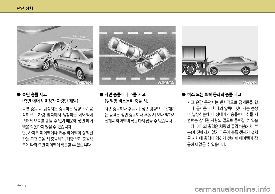 Hyundai Accent 2013 엑센트 RB - 사용 설명서 (in Korean) 안전 장치 3-36
● 버스 또는 트럭 등과의 충돌 사고
사고 순간 운전자는 반사적으로 급제동을 합
니다 . 급제동 시 차체의 앞쪽이 낮아지는 Hyundai Accent 2013 엑센트 RB - 사용 설명서 (in Korean) 안전 장치 3-36
● 버스 또는 트럭 등과의 충돌 사고
사고 순간 운전자는 반사적으로 급제동을 합
니다 . 급제동 시 차체의 앞쪽이 낮아지는