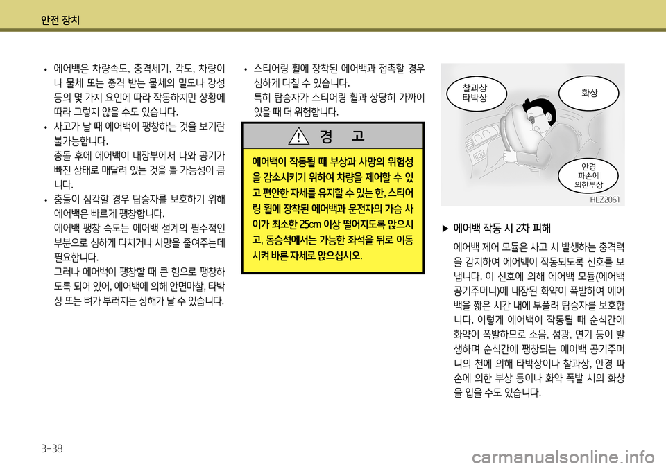 Hyundai Accent 2013 엑센트 RB - 사용 설명서 (in Korean) 안전 장치 3-38
▶ 에어백 작동 시 2차 피해
에어백 제어 모듈은 사고 시 발생하는 충격력
을 감지하여 에어백이 작동되도록 신호를 보
냅니 Hyundai Accent 2013 엑센트 RB - 사용 설명서 (in Korean) 안전 장치 3-38
▶ 에어백 작동 시 2차 피해
에어백 제어 모듈은 사고 시 발생하는 충격력
을 감지하여 에어백이 작동되도록 신호를 보
냅니