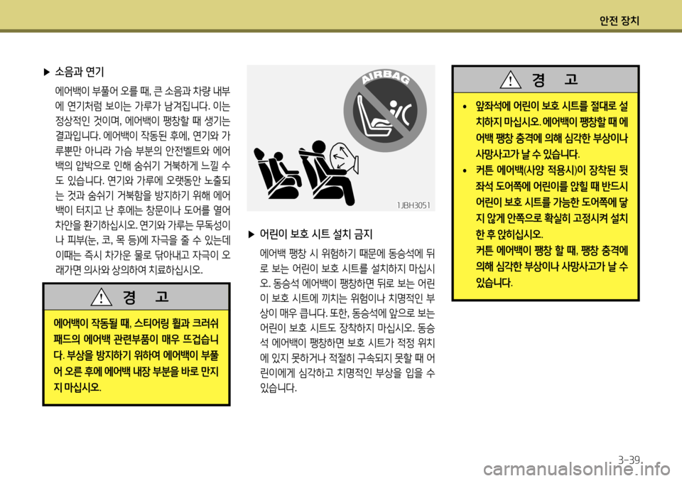 Hyundai Accent 2013 엑센트 RB - 사용 설명서 (in Korean) 안전 장치3-39
▶ 소음과 연기
에어백이 부풀어 오를 때 , 큰 소음과 차량 내부
에 연기처럼 보이는 가루가 남겨집니다 . 이는
정상적인 것이 Hyundai Accent 2013 엑센트 RB - 사용 설명서 (in Korean) 안전 장치3-39
▶ 소음과 연기
에어백이 부풀어 오를 때 , 큰 소음과 차량 내부
에 연기처럼 보이는 가루가 남겨집니다 . 이는
정상적인 것이