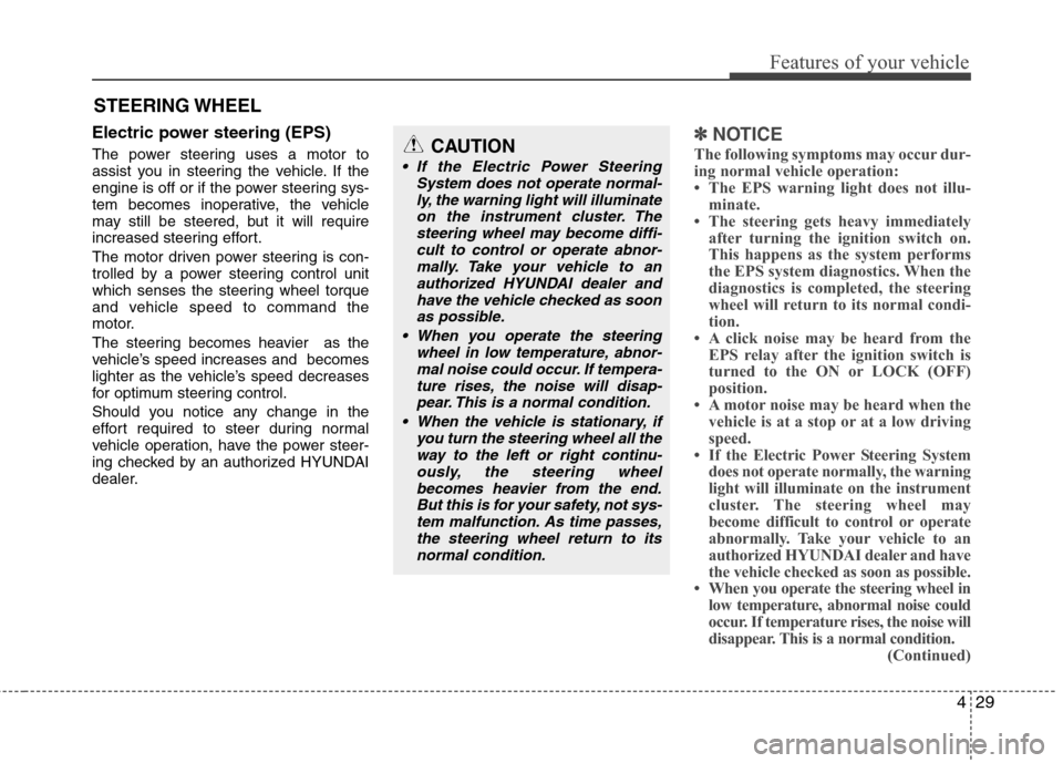 Hyundai Accent 2012  Owners Manual 429
Features of your vehicle
Electric power steering (EPS)
The power steering uses a motor to
assist you in steering the vehicle. If the
engine is off or if the power steering sys-
tem becomes inopera