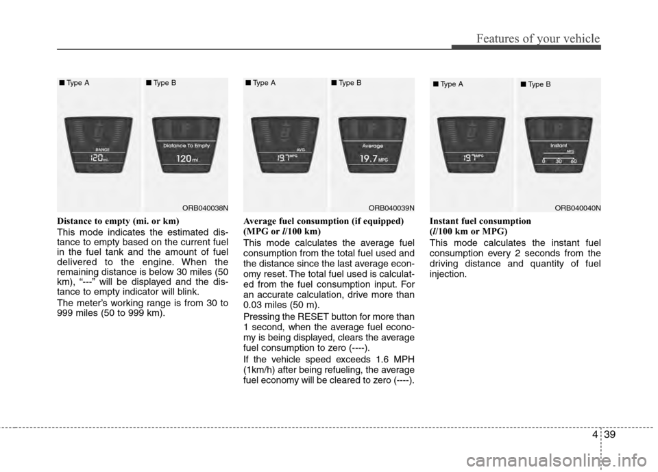 Hyundai Accent 2012  Owners Manual 439
Features of your vehicle
Distance to empty (mi. or km)
This mode indicates the estimated dis-
tance to empty based on the current fuel
in the fuel tank and the amount of fuel
delivered to the engi
