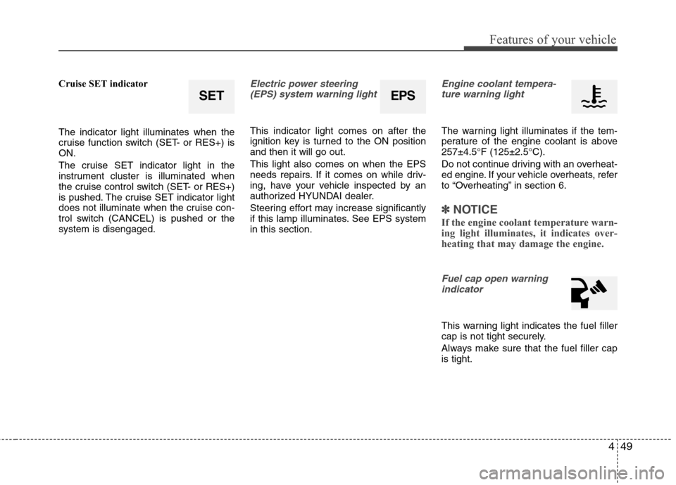 Hyundai Accent 2012  Owners Manual 449
Features of your vehicle
Cruise SET indicator
The indicator light illuminates when the
cruise function switch (SET- or RES+) is
ON.
The cruise SET indicator light in the
instrument cluster is illu