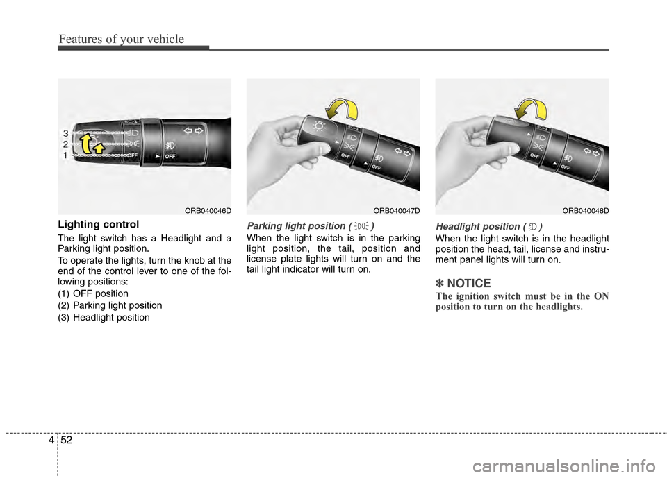 Hyundai Accent 2012 Owners Manual Features of your vehicle
52
4
Lighting control
The light switch has a Headlight and a
Parking light position.
To operate the lights, turn the knob at the
end of the control lever to one of the fol-
lo Hyundai Accent 2012 Owners Manual Features of your vehicle
52
4
Lighting control
The light switch has a Headlight and a
Parking light position.
To operate the lights, turn the knob at the
end of the control lever to one of the fol-
lo