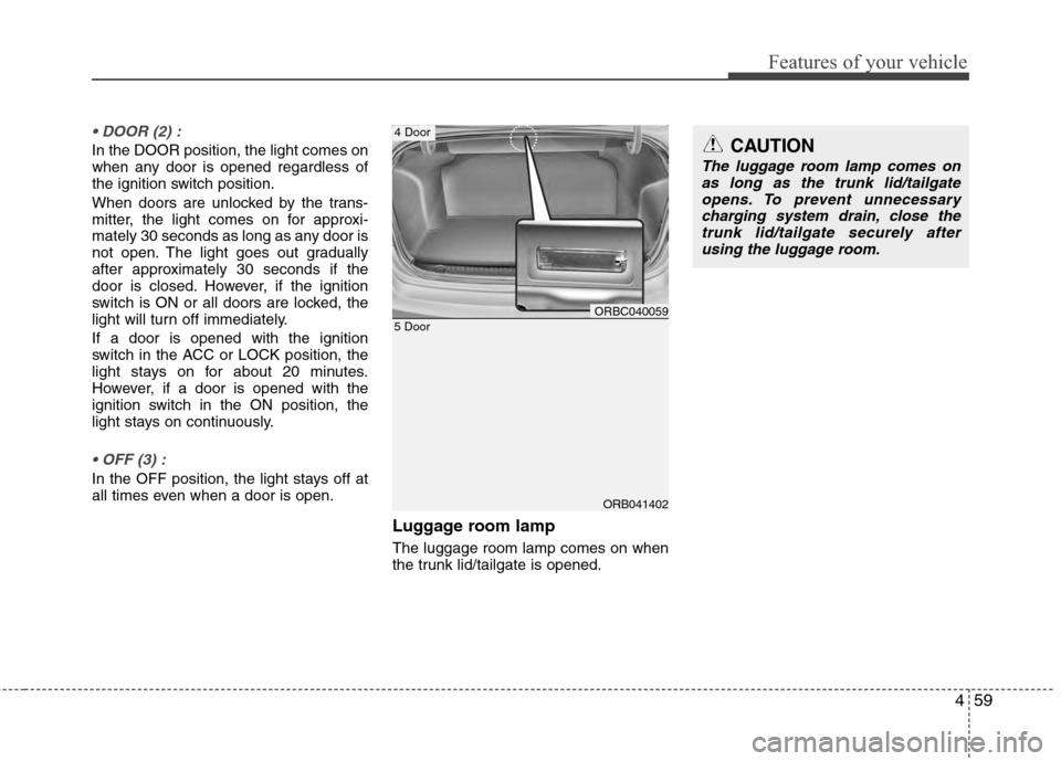 Hyundai Accent 2012 Owners Manual 459
Features of your vehicle
In the DOOR position, the light comes on
when any door is opened regardless of
the ignition switch position.
When doors are unlocked by the trans-
mitter, the light comes Hyundai Accent 2012 Owners Manual 459
Features of your vehicle
In the DOOR position, the light comes on
when any door is opened regardless of
the ignition switch position.
When doors are unlocked by the trans-
mitter, the light comes