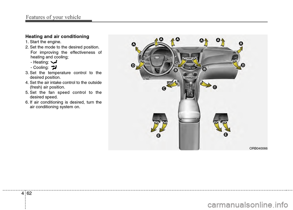 Hyundai Accent 2012 Owners Manual Features of your vehicle
62
4
Heating and air conditioning
1. Start the engine.
2. Set the mode to the desired position.
For improving the effectiveness of
heating and cooling;
- Heating:
- Cooling:
3 Hyundai Accent 2012 Owners Manual Features of your vehicle
62
4
Heating and air conditioning
1. Start the engine.
2. Set the mode to the desired position.
For improving the effectiveness of
heating and cooling;
- Heating:
- Cooling:
3