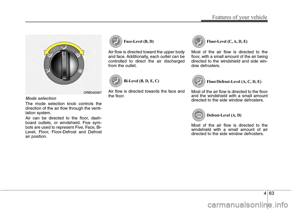 Hyundai Accent 2012  Owners Manual 463
Features of your vehicle
Mode selection
The mode selection knob controls the
direction of the air flow through the venti-
lation system.
Air can be directed to the floor, dash-
board outlets, or w