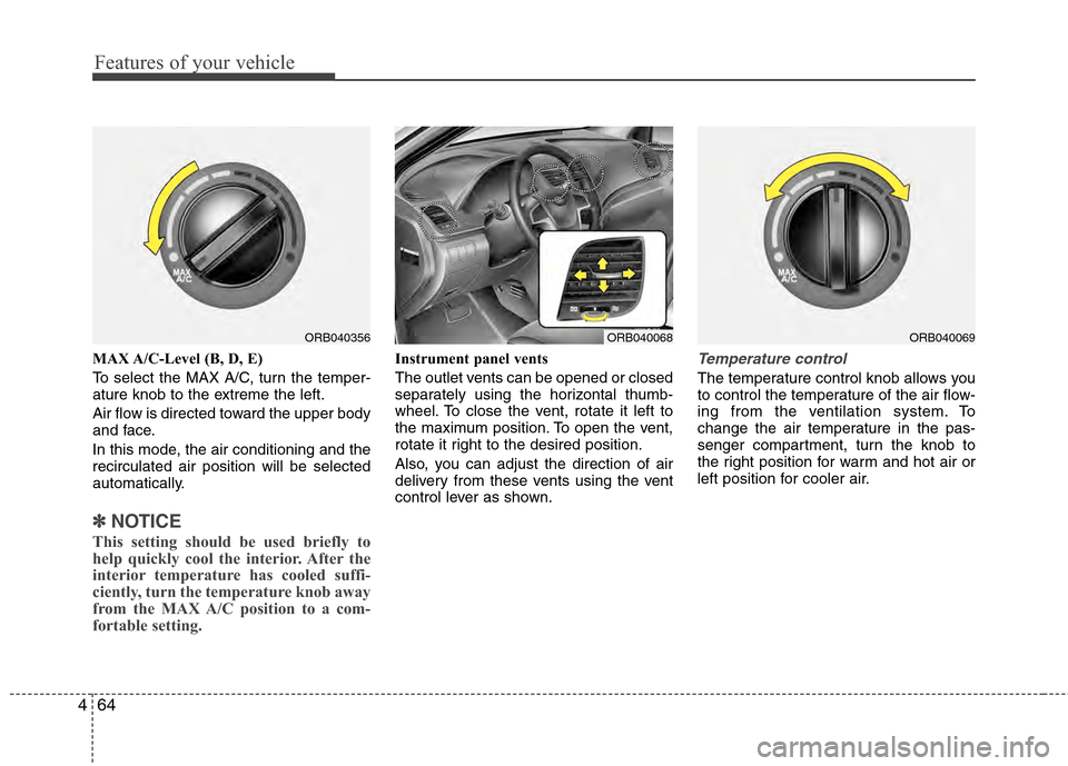 Hyundai Accent 2012  Owners Manual Features of your vehicle
64
4
MAX A/C-Level (B, D, E)
To select the MAX A/C, turn the temper-
ature knob to the extreme the left.
Air flow is directed toward the upper body
and face.
In this mode, the