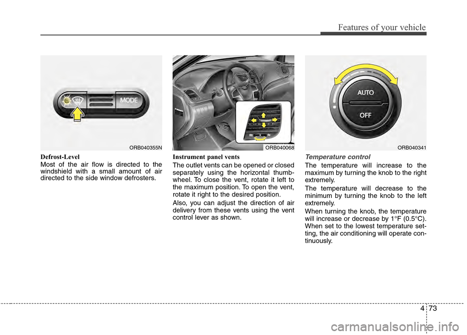 Hyundai Accent 2012  Owners Manual 473
Features of your vehicle
Defrost-Level
Most of the air flow is directed to the
windshield with a small amount of air
directed to the side window defrosters.Instrument panel vents
The outlet vents 