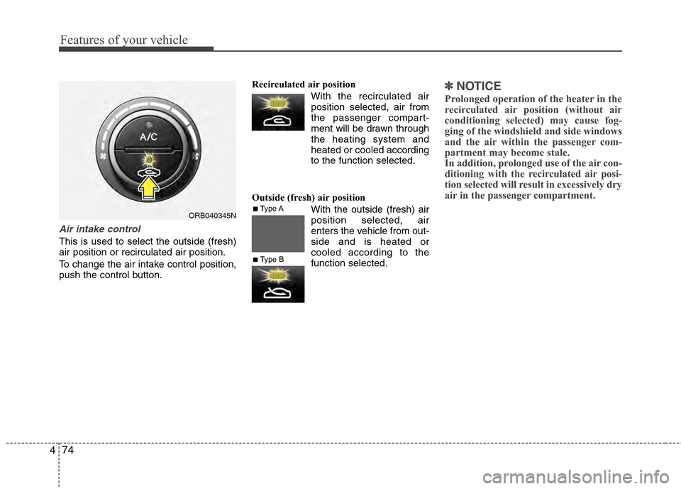 Hyundai Accent 2012  Owners Manual Features of your vehicle
74
4
Air intake control
This is used to select the outside (fresh)
air position or recirculated air position.
To change the air intake control position,
push the control butto