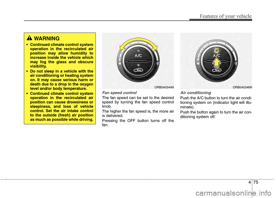 Hyundai Accent 2012  Owners Manual 475
Features of your vehicle
Fan speed control
The fan speed can be set to the desired
speed by turning the fan speed control
knob.
The higher the fan speed is, the more air
is delivered.
Pressing the