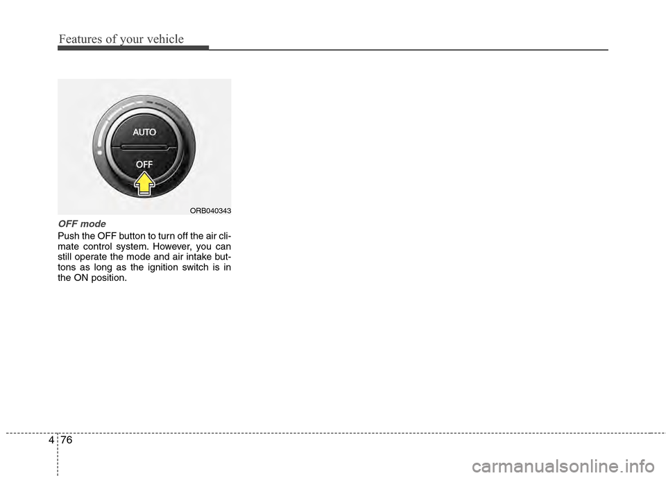 Hyundai Accent 2012  Owners Manual Features of your vehicle
76
4
OFF mode
Push the OFF button to turn off the air cli-
mate control system. However, you can
still operate the mode and air intake but-
tons as long as the ignition switch