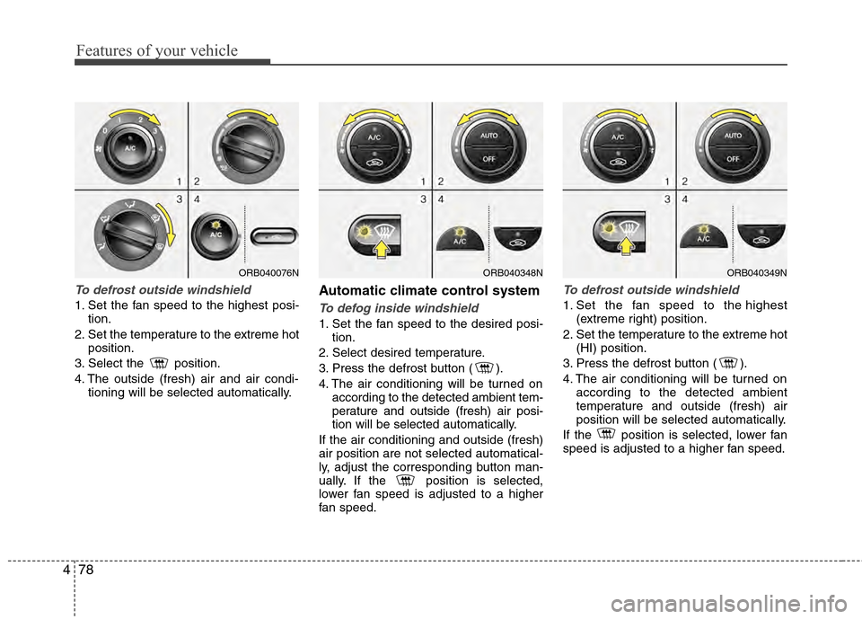 Hyundai Accent 2012  Owners Manual Features of your vehicle
78
4
To defrost outside windshield  
1. Set the fan speed to the highest posi-
tion.
2. Set the temperature to the extreme hot position.
3. Select the  position.
4. The outsid