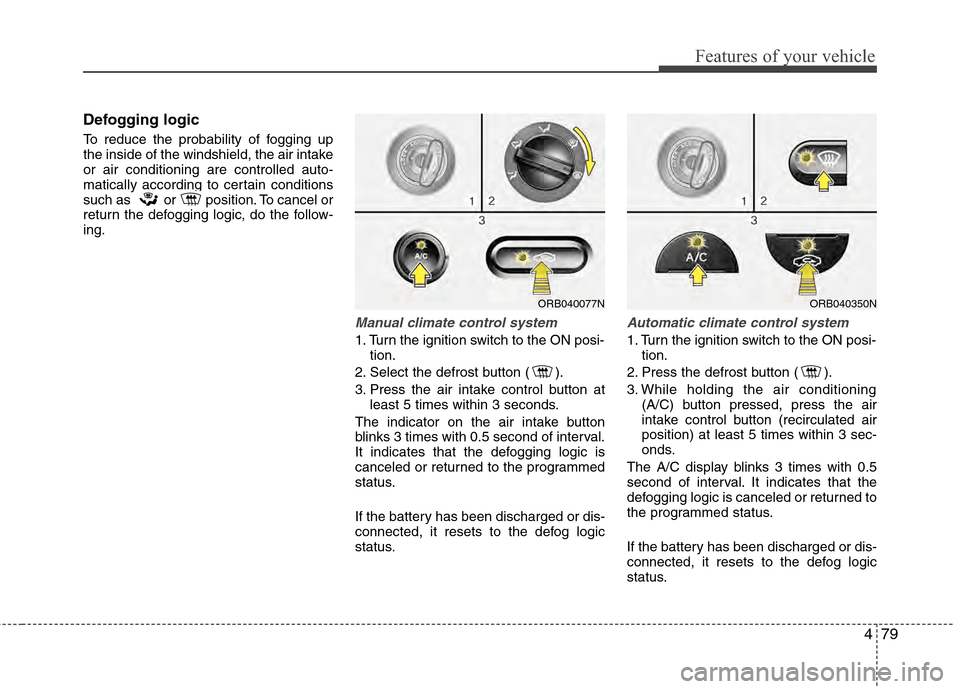 Hyundai Accent 2012  Owners Manual 479
Features of your vehicle
Defogging logic
To reduce the probability of fogging up
the inside of the windshield, the air intake
or air conditioning are controlled auto-
matically according to certai
