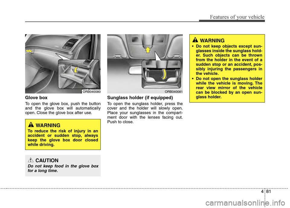 Hyundai Accent 2012  Owners Manual 481
Features of your vehicle
Glove box
To open the glove box, push the button
and the glove box will automatically
open. Close the glove box after use.
Sunglass holder (if equipped) 
To open the sungl