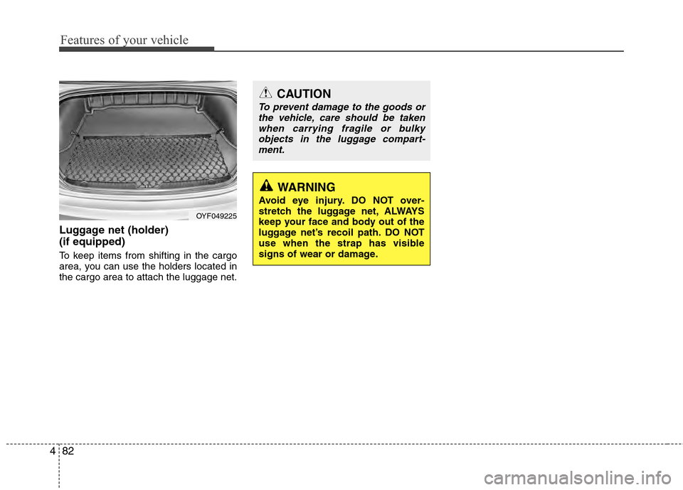 Hyundai Accent 2012  Owners Manual Features of your vehicle
82
4
Luggage net (holder) 
(if equipped)
To keep items from shifting in the cargo
area, you can use the holders located in
the cargo area to attach the luggage net.
OYF049225
