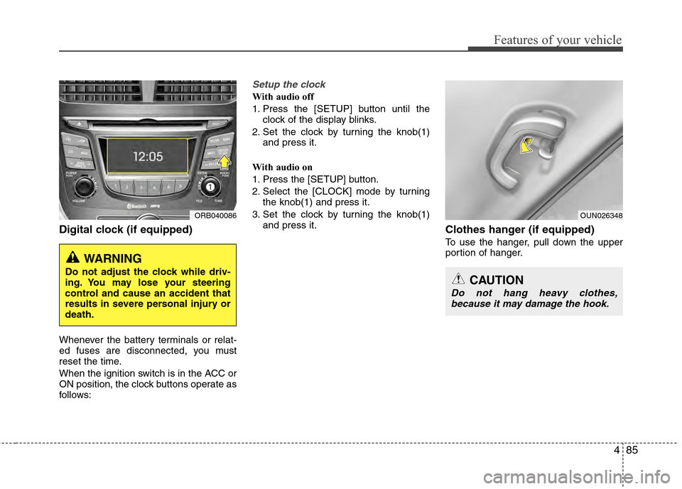 Hyundai Accent 2012  Owners Manual 485
Features of your vehicle
Digital clock (if equipped)
Whenever the battery terminals or relat-
ed fuses are disconnected, you must
reset the time.
When the ignition switch is in the ACC or
ON posit