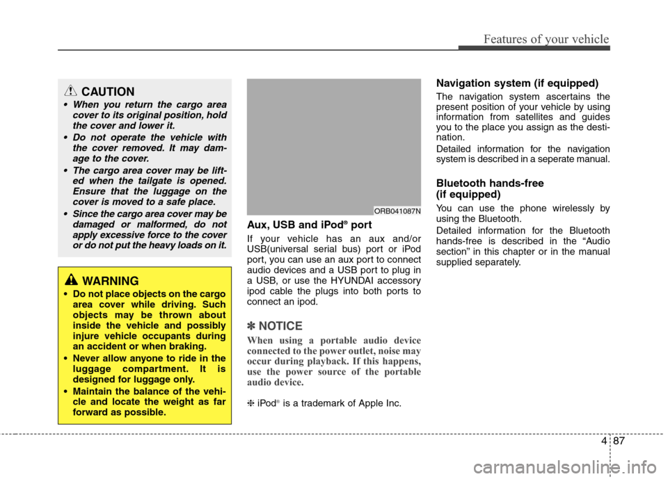 Hyundai Accent 2012  Owners Manual 487
Features of your vehicle
Aux, USB and iPod®port
If your vehicle has an aux and/or
USB(universal serial bus) port or iPod
port, you can use an aux port to connect
audio devices and a USB port to p