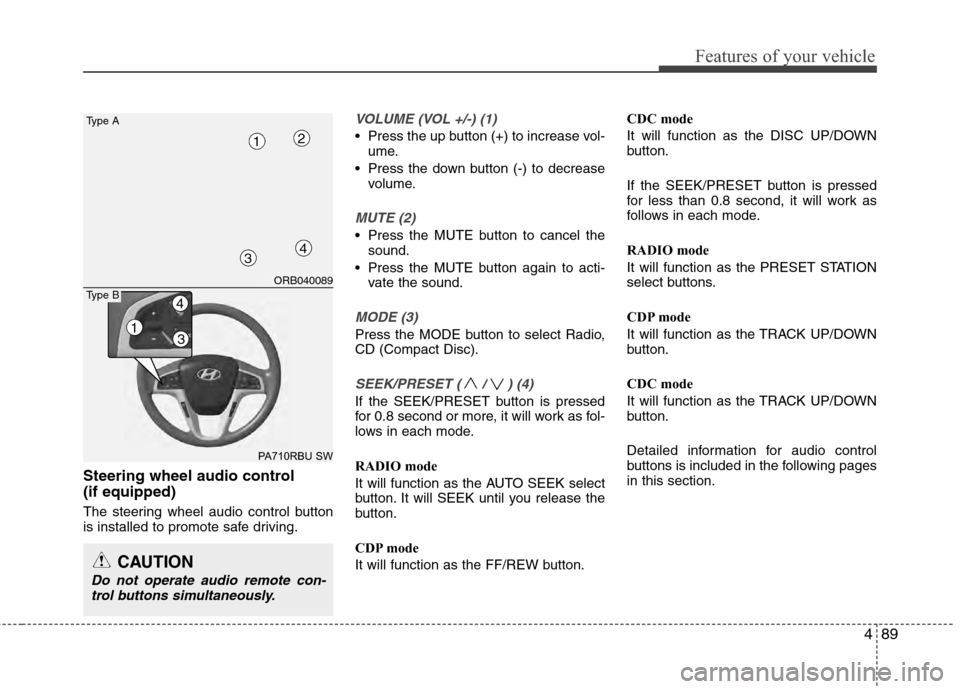 Hyundai Accent 2012  Owners Manual 489
Features of your vehicle
Steering wheel audio control 
(if equipped)
The steering wheel audio control button
is installed to promote safe driving.
VOLUME (VOL +/-) (1)
 Press the up button (+) to 