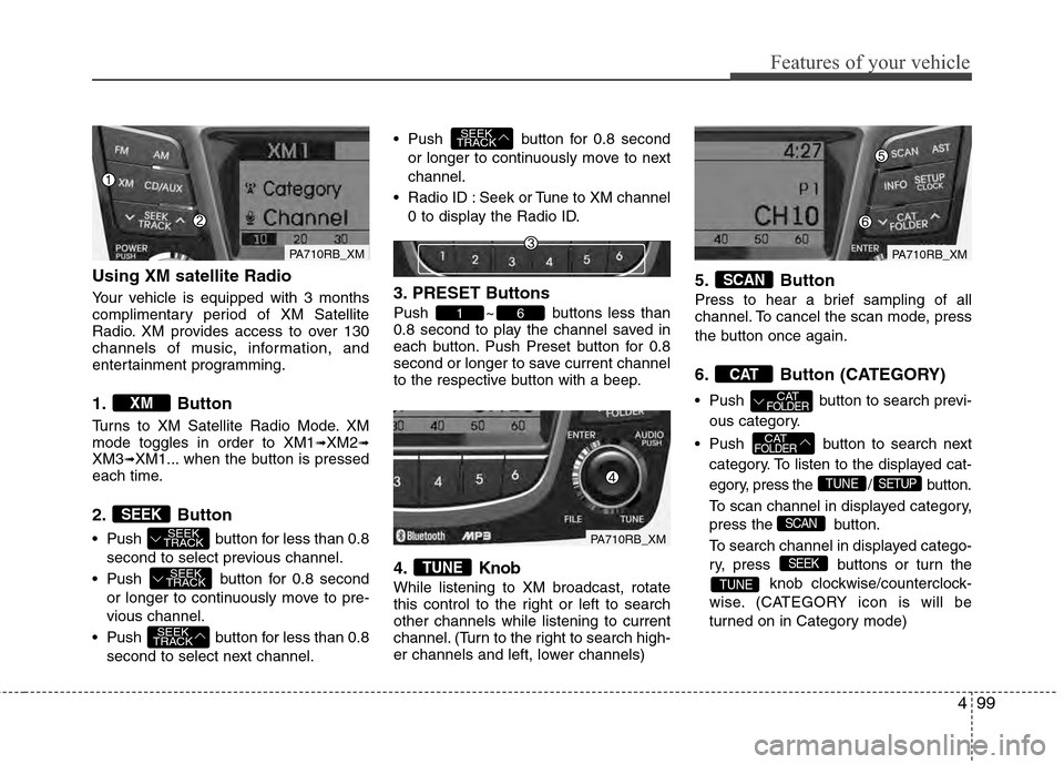 Hyundai Accent 2012  Owners Manual 499
Features of your vehicle
Using XM satellite Radio
Your vehicle is equipped with 3 months
complimentary period of XM Satellite
Radio. XM provides access to over 130
channels of music, information, 