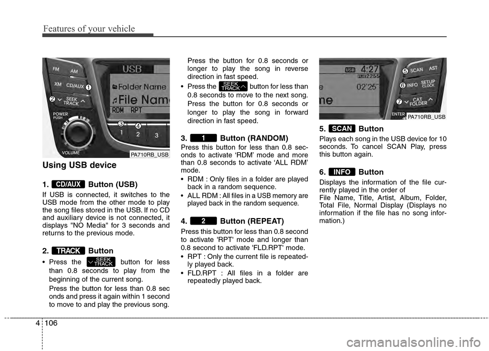 Hyundai Accent 2012 Owners Manual Features of your vehicle
106
4
Using USB device
1. Button (USB)
If USB is connected, it switches to the
USB mode from the other mode to play
the song files stored in the USB. If no CD
and auxiliary de Hyundai Accent 2012 Owners Manual Features of your vehicle
106
4
Using USB device
1. Button (USB)
If USB is connected, it switches to the
USB mode from the other mode to play
the song files stored in the USB. If no CD
and auxiliary de