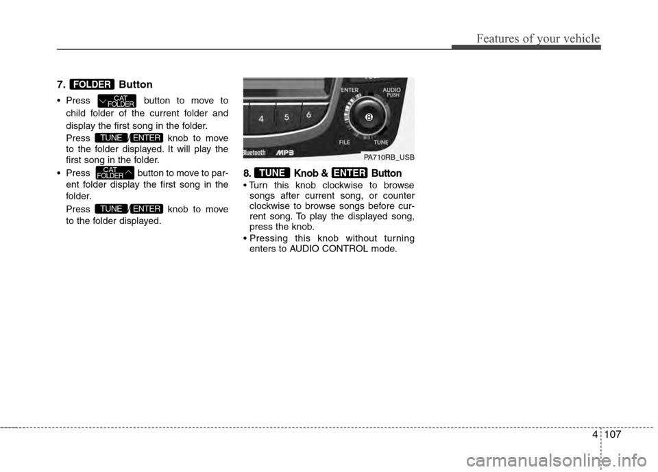 Hyundai Accent 2012 Owners Manual 4107
Features of your vehicle
7.Button
Press button to move to
child folder of the current folder and
display the first song in the folder.
Press / knob to move
to the folder displayed. It will play Hyundai Accent 2012 Owners Manual 4107
Features of your vehicle
7.Button
Press button to move to
child folder of the current folder and
display the first song in the folder.
Press / knob to move
to the folder displayed. It will play