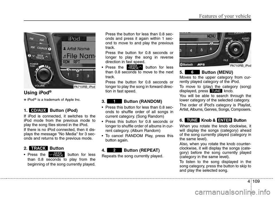 Hyundai Accent 2012  Owners Manual 4109
Features of your vehicle
Using iPod®
❋
iPod®is a trademark of Apple Inc.
1. Button (iPod)
If iPod is connected, it switches to the
iPod mode from the previous mode to
play the song files stor