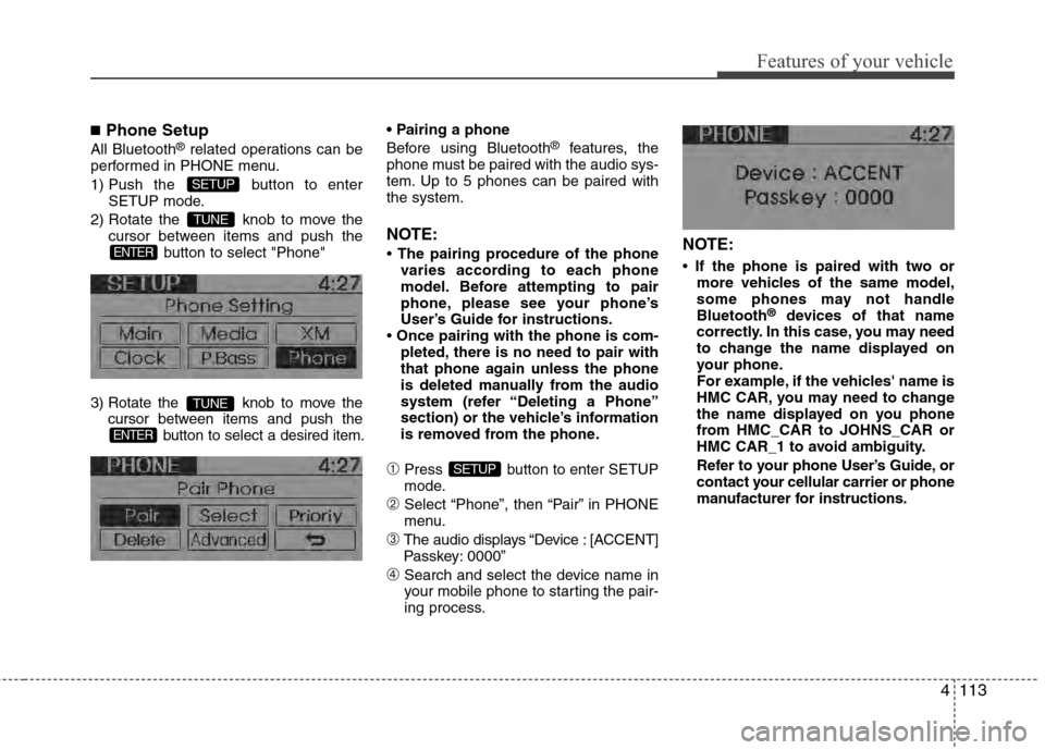 Hyundai Accent 2012  Owners Manual 4113
Features of your vehicle
■Phone Setup
All Bluetooth®related operations can be
performed in PHONE menu.
1) Push the  button to enter SETUP mode.
2) Rotate the  knob to move the cursor between i