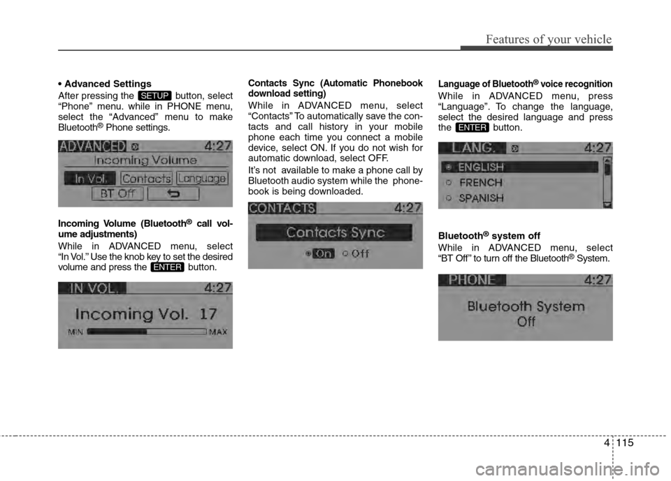 Hyundai Accent 2012  Owners Manual 4115
Features of your vehicle

After pressing the  button, select
“Phone” menu. while in PHONE menu,
select the “Advanced” menu to make
Bluetooth
®Phone settings.
Incoming Volume  (Bluetooth
