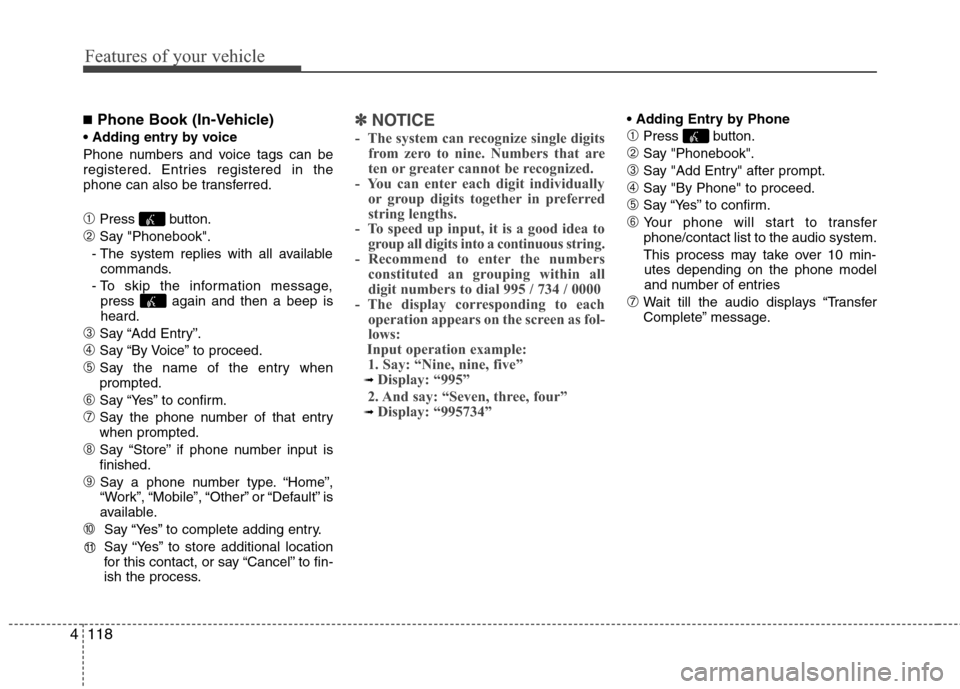 Hyundai Accent 2012  Owners Manual Features of your vehicle
118
4
■Phone Book (In-Vehicle)

Phone numbers and voice tags can be
registered. Entries registered in the
phone can also be transferred.
\bPress button.
➁Say "Phonebook".
