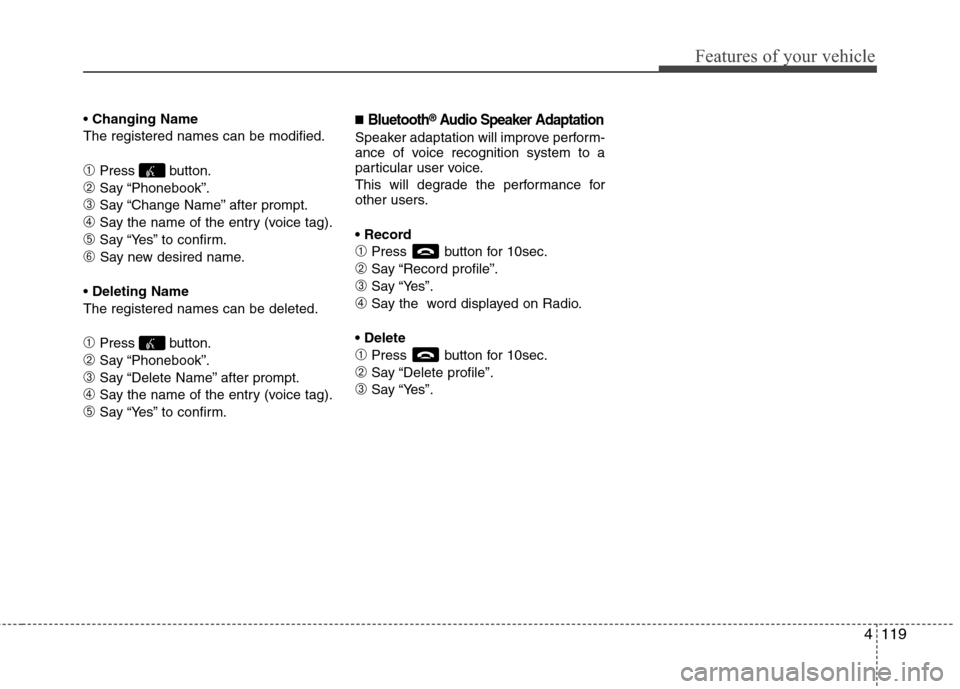 Hyundai Accent 2012  Owners Manual 4119
Features of your vehicle
Changing Name
The registered names can be modified.
\bPress button.
➁Say “Phonebook”.
➂Say “Change Name” after prompt.
➃Say the name of the entry (voice tag