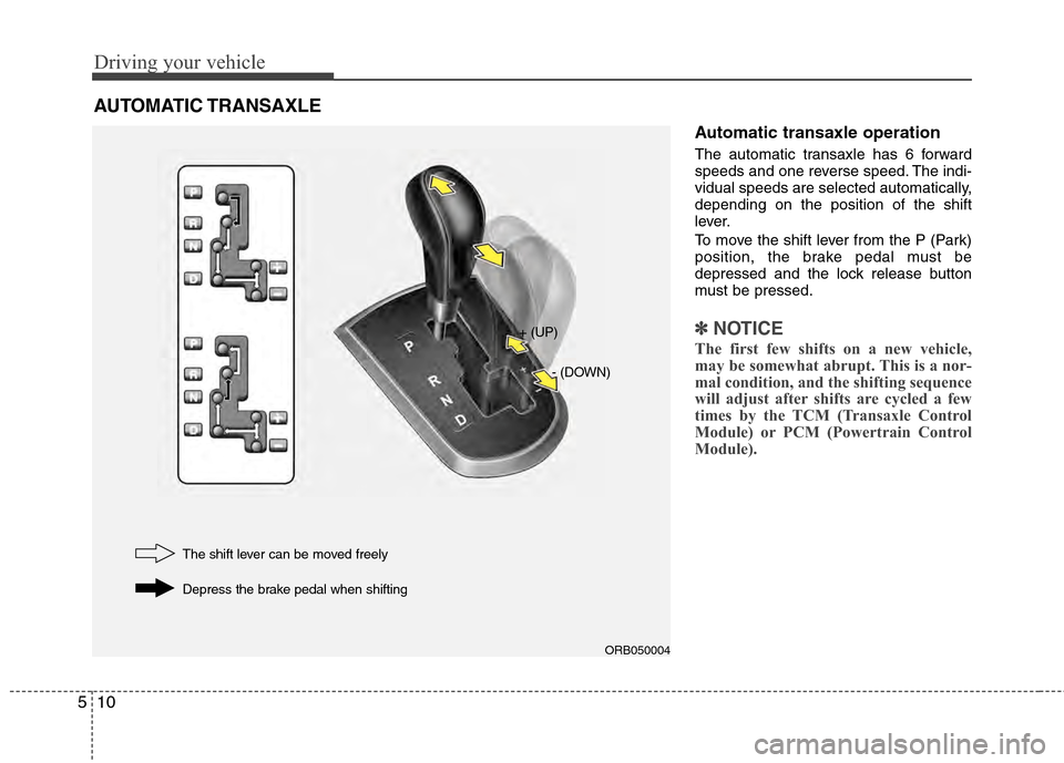 Hyundai Accent 2012  Owners Manual Driving your vehicle
10
5
Automatic transaxle operation
The automatic transaxle has 6 forward
speeds and one reverse speed. The indi-
vidual speeds are selected automatically,
depending on the positio