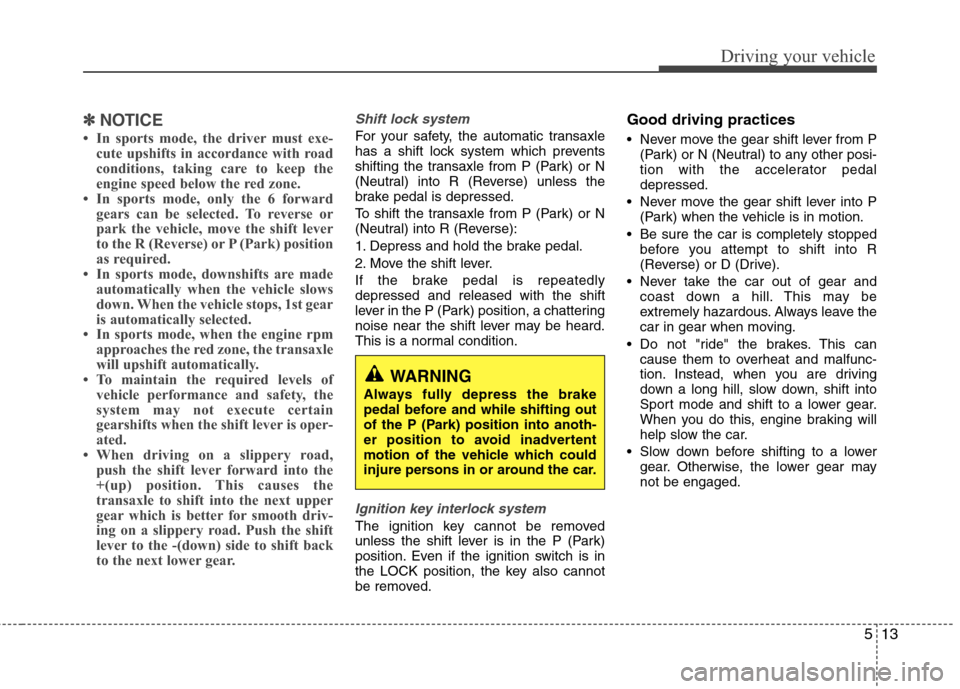 Hyundai Accent 2012  Owners Manual 513
Driving your vehicle
✽
✽NOTICE
• In sports mode, the driver must exe-
cute upshifts in accordance with road
conditions, taking care to keep the
engine speed below the red zone.
• In sports