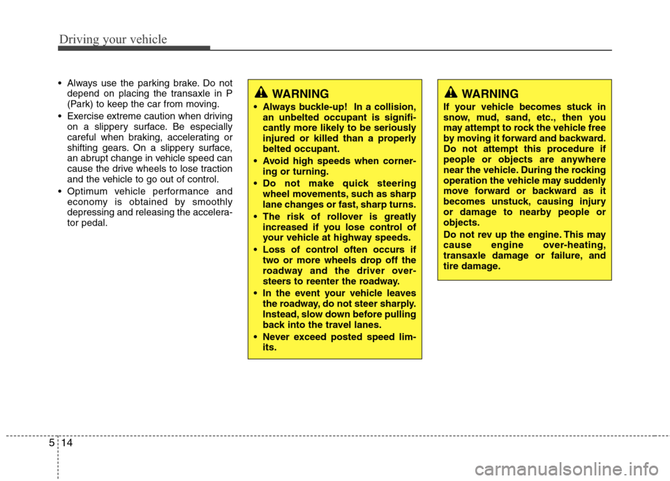 Hyundai Accent 2012 Owners Manual Driving your vehicle
14
5
Always use the parking brake. Do not
depend on placing the transaxle in P
(Park) to keep the car from moving.
Exercise extreme caution when driving on a slippery surface. B Hyundai Accent 2012 Owners Manual Driving your vehicle
14
5
Always use the parking brake. Do not
depend on placing the transaxle in P
(Park) to keep the car from moving.
Exercise extreme caution when driving on a slippery surface. B