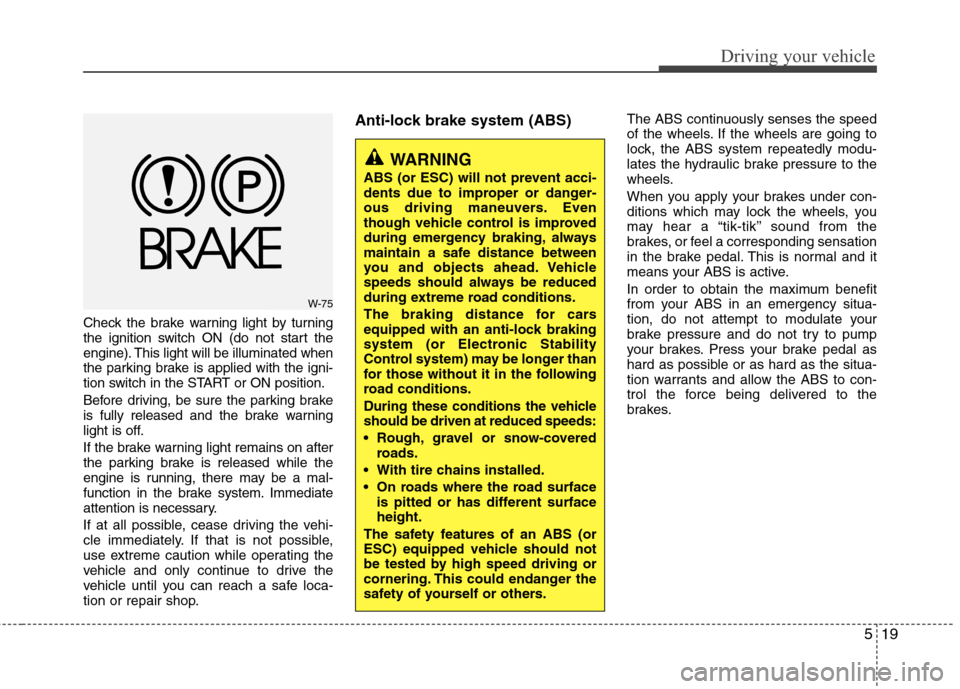 Hyundai Accent 2012  Owners Manual 519
Driving your vehicle
Check the brake warning light by turning
the ignition switch ON (do not start the
engine). This light will be illuminated when
the parking brake is applied with the igni-
tion