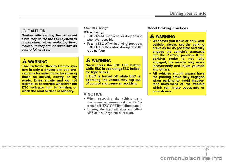 Hyundai Accent 2012  Owners Manual 523
Driving your vehicle
ESC OFF usage
When driving
 ESC should remain on for daily drivingwhenever possible.
 To turn ESC off while driving, press the ESC OFF button while driving on a flat
road surf