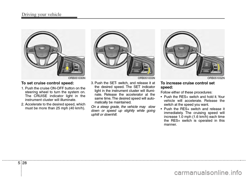 Hyundai Accent 2012 Owners Manual Driving your vehicle
28
5
To set cruise control speed:
1. Push the cruise ON-OFF button on the
steering wheel to turn the system on.
The CRUISE indicator light in the
instrument cluster will illuminat Hyundai Accent 2012 Owners Manual Driving your vehicle
28
5
To set cruise control speed:
1. Push the cruise ON-OFF button on the
steering wheel to turn the system on.
The CRUISE indicator light in the
instrument cluster will illuminat