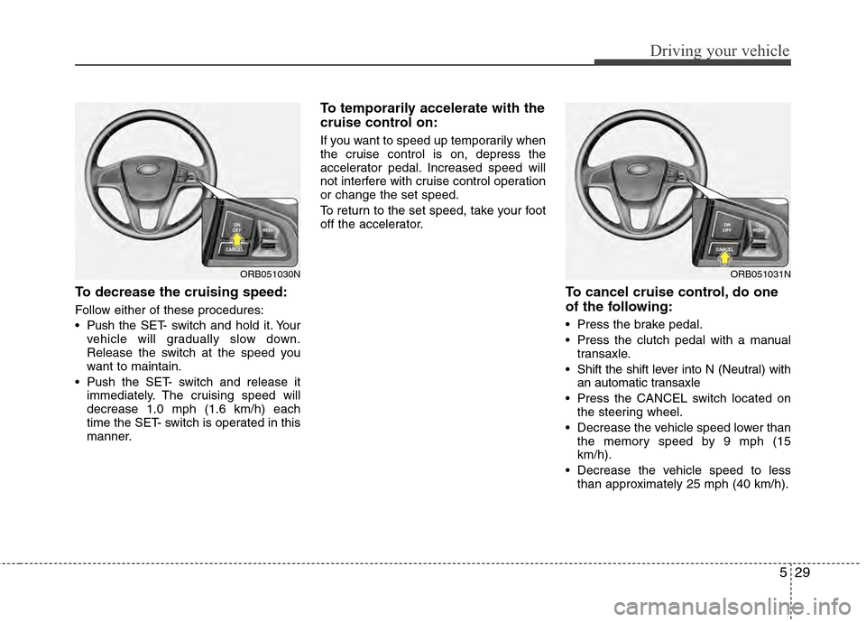 Hyundai Accent 2012 Owners Manual 529
Driving your vehicle
To decrease the cruising speed:
Follow either of these procedures:
Pushthe SET- switch and hold it. Your
vehicle will gradually slow down.
Release the switch at the speed you Hyundai Accent 2012 Owners Manual 529
Driving your vehicle
To decrease the cruising speed:
Follow either of these procedures:
Pushthe SET- switch and hold it. Your
vehicle will gradually slow down.
Release the switch at the speed you