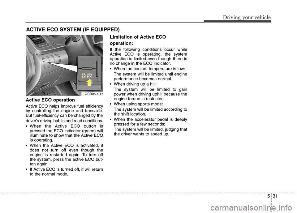 Hyundai Accent 2012 Owners Manual 531
Driving your vehicle
Active ECO operation
Active ECO helps improve fuel efficiency
by controlling the engine and transaxle.
But fuel-efficiency can be changed by the
drivers driving habits and ro Hyundai Accent 2012 Owners Manual 531
Driving your vehicle
Active ECO operation
Active ECO helps improve fuel efficiency
by controlling the engine and transaxle.
But fuel-efficiency can be changed by the
drivers driving habits and ro