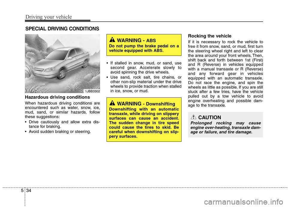 Hyundai Accent 2012  Owners Manual Driving your vehicle
34
5
Hazardous driving conditions  
When hazardous driving conditions are
encountered such as water, snow, ice,
mud, sand, or similar hazards, follow
these suggestions:
 Drive cau