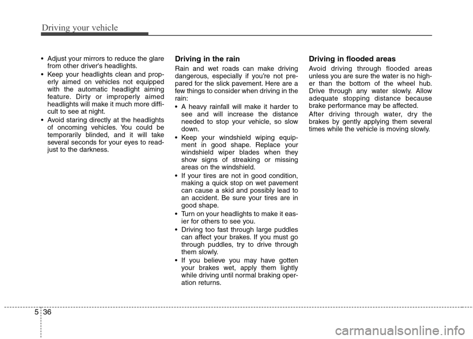 Hyundai Accent 2012  Owners Manual Driving your vehicle
36
5
 Adjust your mirrors to reduce the glare
from other drivers headlights.
 Keep your headlights clean and prop- erly aimed on vehicles not equipped
with the automatic headligh