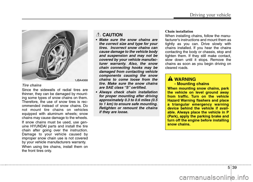 Hyundai Accent 2012  Owners Manual 539
Driving your vehicle
Tire chains 
Since the sidewalls of radial tires are
thinner, they can be damaged by mount-
ing some types of snow chains on them.
Therefore, the use of snow tires is rec-
omm