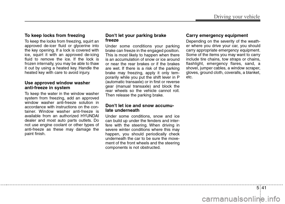 Hyundai Accent 2012  Owners Manual 541
Driving your vehicle
To keep locks from freezing
To keep the locks from freezing, squirt an
approved de-icer fluid or glycerine into
the key opening. If a lock is covered with
ice, squirt it with 