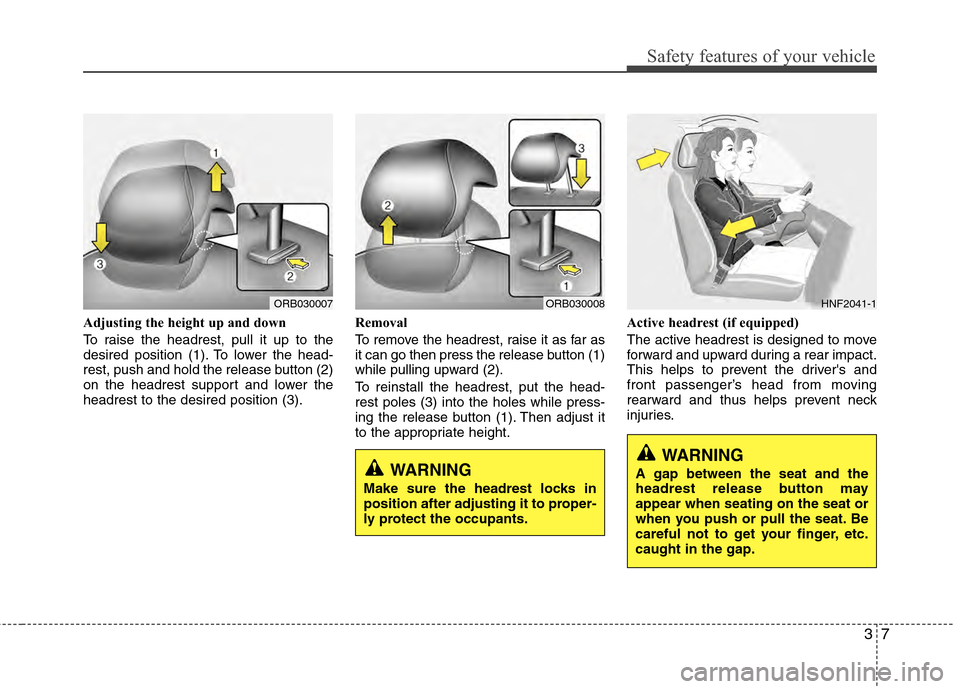 Hyundai Accent 2012 Owners Guide 37
Safety features of your vehicle
Adjusting the height up and down
To raise the headrest, pull it up to the
desired position (1). To lower the head-
rest, push and hold the release button (2)
on the 