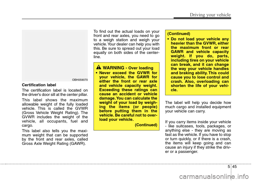 Hyundai Accent 2012  Owners Manual 545
Driving your vehicle
Certification label
The certification label is located on
the drivers door sill at the center pillar.
This label shows the maximum
allowable weight of the fully loaded
vehicl