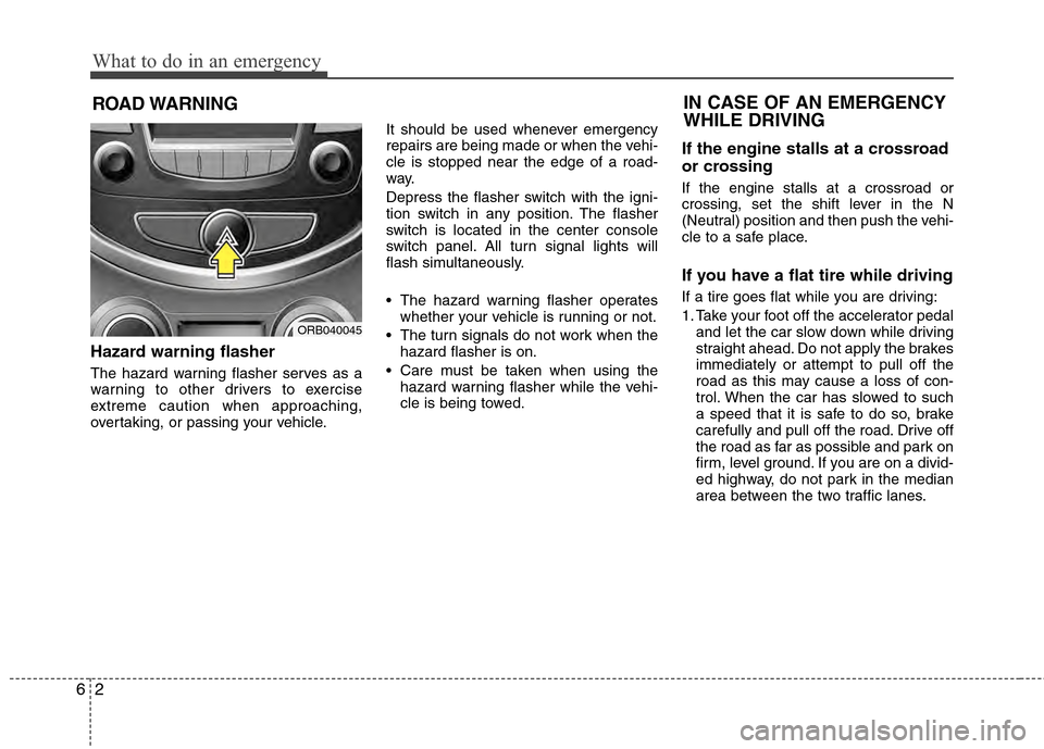Hyundai Accent 2012  Owners Manual What to do in an emergency
26
ROAD WARNING 
Hazard warning flasher  
The hazard warning flasher serves as a
warning to other drivers to exercise
extreme caution when approaching,
overtaking, or passin