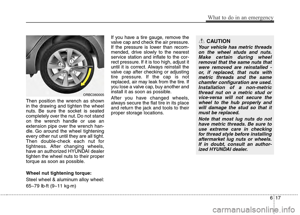 Hyundai Accent 2012 Owners Manual 617
What to do in an emergency
Then position the wrench as shown
in the drawing and tighten the wheel
nuts. Be sure the socket is seated
completely over the nut. Do not stand
on the wrench handle or u Hyundai Accent 2012 Owners Manual 617
What to do in an emergency
Then position the wrench as shown
in the drawing and tighten the wheel
nuts. Be sure the socket is seated
completely over the nut. Do not stand
on the wrench handle or u